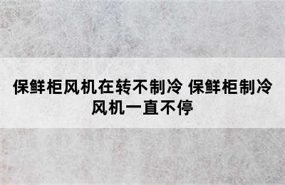 保鲜柜风机在转不制冷 保鲜柜制冷风机一直不停